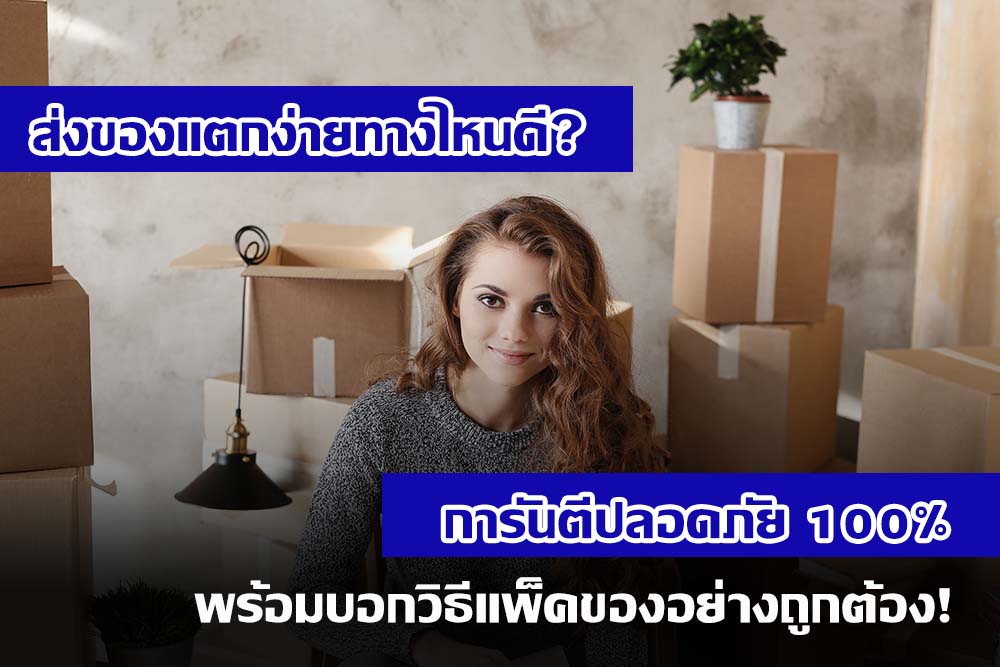 [รู้หรือไม่] ส่งของแตกง่ายทางไหนดี? การันตีปลอดภัย 100% พร้อมบอกวิธีแพ็คของอย่างถูกต้อง!