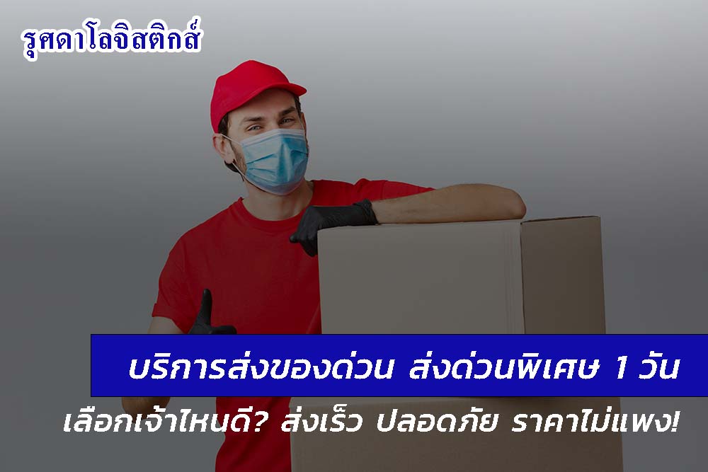 บริการส่งของด่วน ส่งด่วนพิเศษ 1 วัน ต่างจังหวัด เลือกเจ้าไหนดี? ส่งเร็ว ปลอดภัย ราคาไม่แพง!