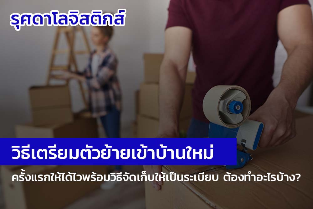 เคล็ดลับ! วิธีเตรียมตัว ย้ายเข้าบ้านใหม่ครั้งแรก ให้ได้ไว พร้อมวิธีจัดเก็บให้เป็นระเบียบ ต้องทำอะไรบ้าง?