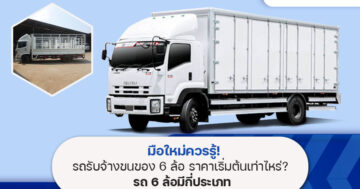 มือใหม่ควรรู้! รถรับจ้างขนของ 6 ล้อ ราคาเริ่มต้นเท่าไหร่? รถ 6 ล้อมีกี่ประเภท