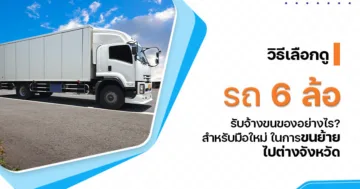 วิธีเลือกดู รถ 6 ล้อ รับจ้างขนของ อย่างไร? สำหรับมือใหม่ในการขนย้ายไปต่างจังหวัด