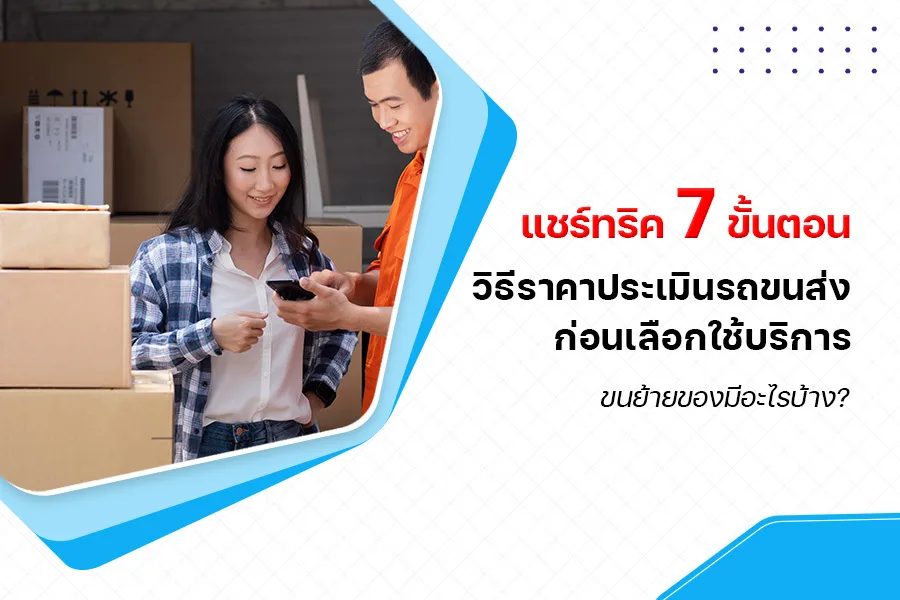 แชร์ทริค 7 ขั้นตอนวิธี ราคาประเมินรถขนส่ง ก่อนเลือกใช้บริการขนย้ายของมีอะไรบ้าง?