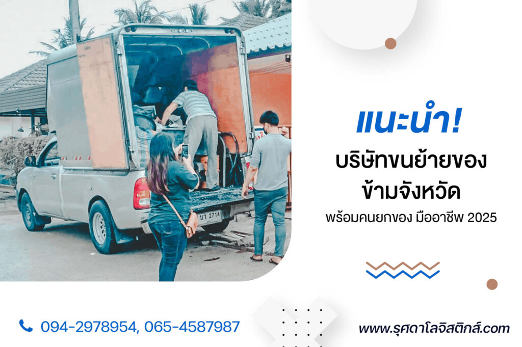แนะนำ! บริษัทขนย้ายของข้ามจังหวัด พร้อมคนยกของ มืออาชีพ 2025