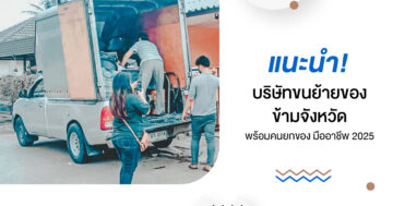 แนะนำ! บริษัทขนย้ายของข้ามจังหวัด พร้อมคนยกของ มืออาชีพ 2025